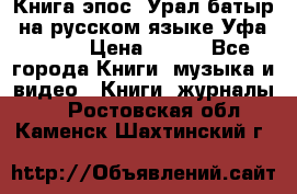 Книга эпос “Урал-батыр“ на русском языке Уфа, 1981 › Цена ­ 500 - Все города Книги, музыка и видео » Книги, журналы   . Ростовская обл.,Каменск-Шахтинский г.